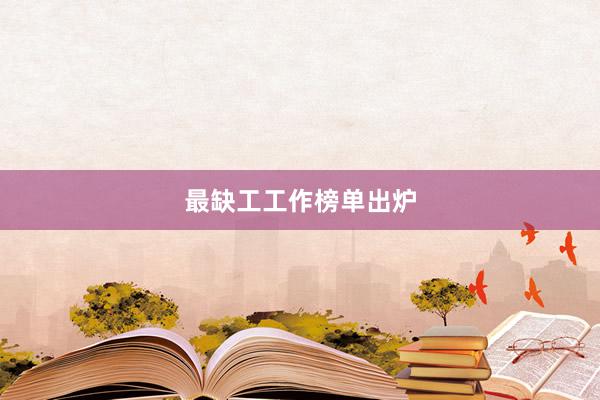最缺工工作榜单出炉