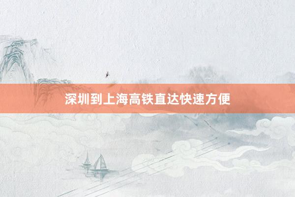 深圳到上海高铁直达快速方便