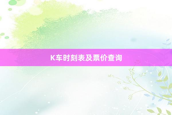 K车时刻表及票价查询