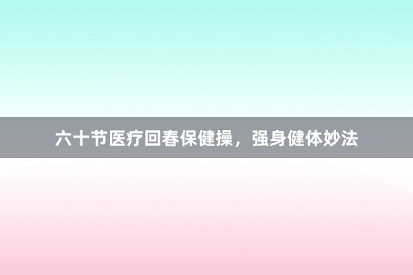 六十节医疗回春保健操，强身健体妙法